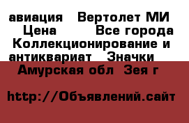 1.1) авиация : Вертолет МИ 8 › Цена ­ 49 - Все города Коллекционирование и антиквариат » Значки   . Амурская обл.,Зея г.